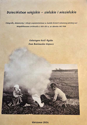 Okładka książki „Dzieciństwo wiejskie - sielskie i niesielskie. Fotografie, dokumenty i relacje wspomnieniowe w świetle historii mówionej polskiej wsi. Niepublikowane archiwalia z XIX-XX w. ze zbiorów IAE PAN” autorstwa K. Kość-Ryżko, E. Baniowska-Kopacz. Okładka z linkiem do repozytorium RCIN.